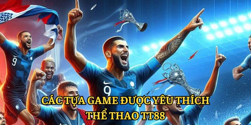 Danh sách các tựa game đắt khách tại thể thao TT88